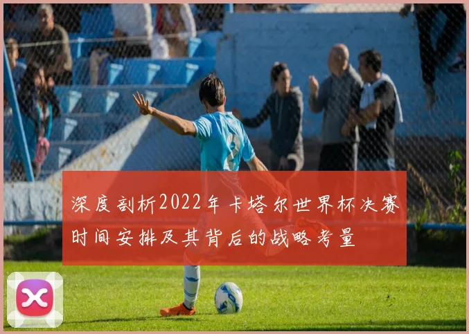 深度剖析2022年卡塔尔世界杯决赛时间安排及其背后的战略考量
