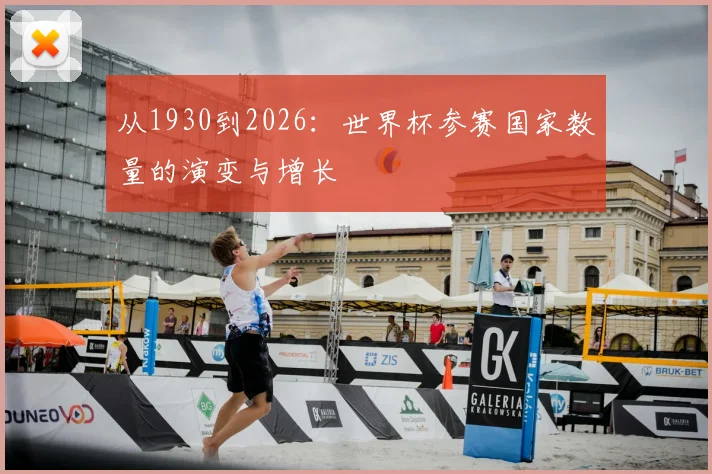 从1930到2026：世界杯参赛国家数量的演变与增长