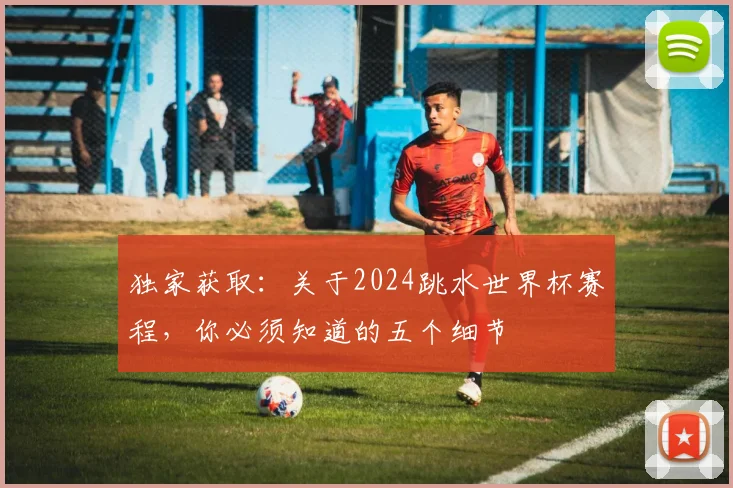 独家获取:关于2024跳水世界杯赛程,你必须知道的五个细节