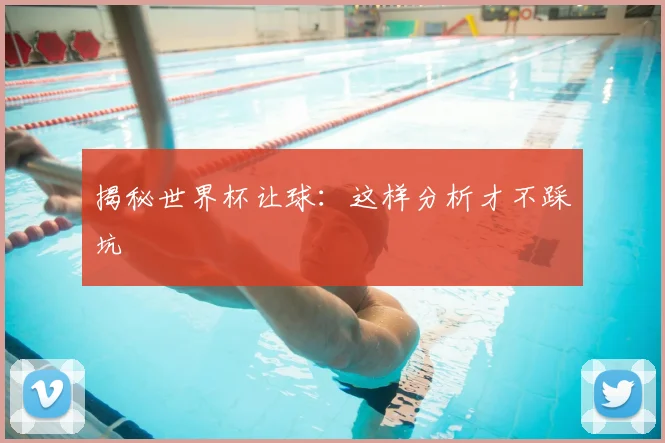 揭秘世界杯让球:这样分析才不踩坑