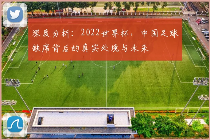 深度分析：2022世界杯，中国足球缺席背后的真实处境与未来