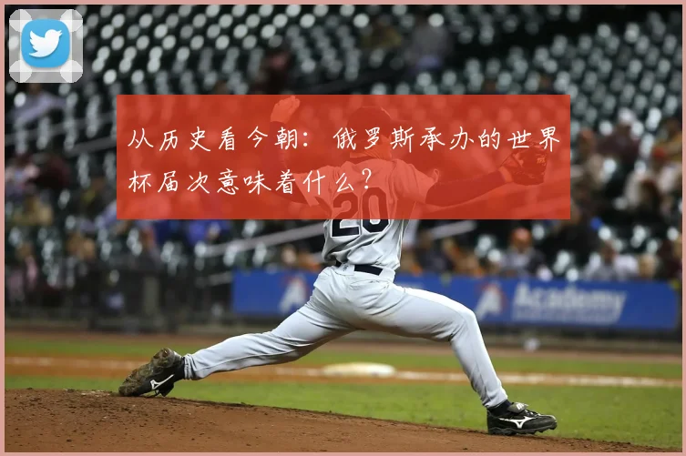 从历史看今朝：俄罗斯承办的世界杯届次意味着什么？
