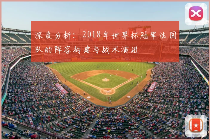 深度分析：2018年世界杯冠军法国队的阵容构建与战术演进