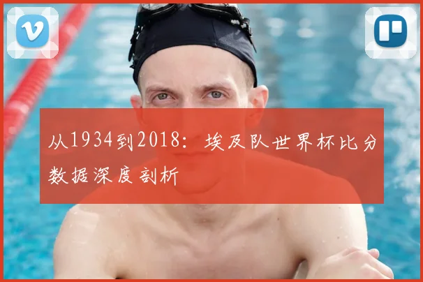 从1934到2018：埃及队世界杯比分数据深度剖析
