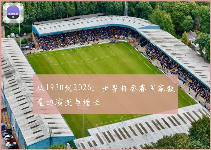从1930到2026：世界杯参赛国家数量的演变与增长