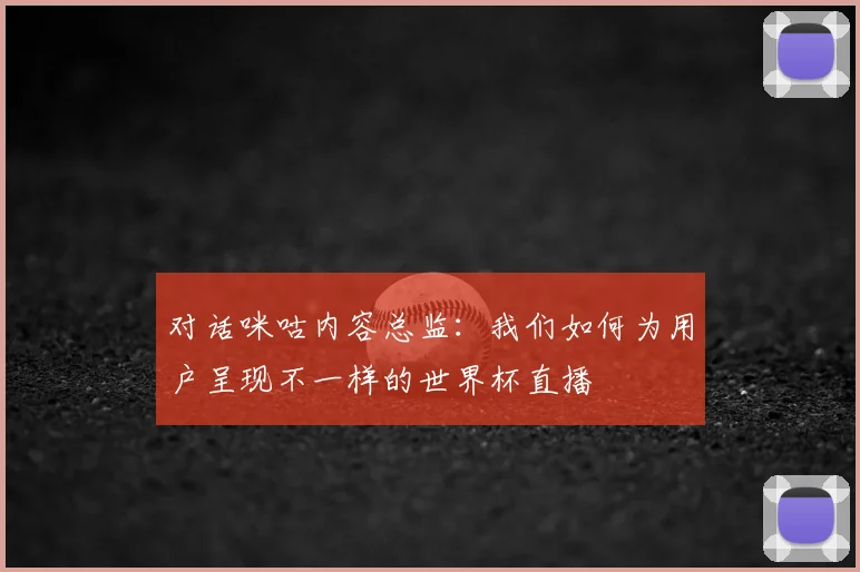 对话咪咕内容总监：我们如何为用户呈现不一样的世界杯直播
