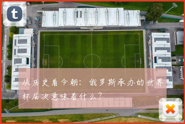 从历史看今朝：俄罗斯承办的世界杯届次意味着什么？