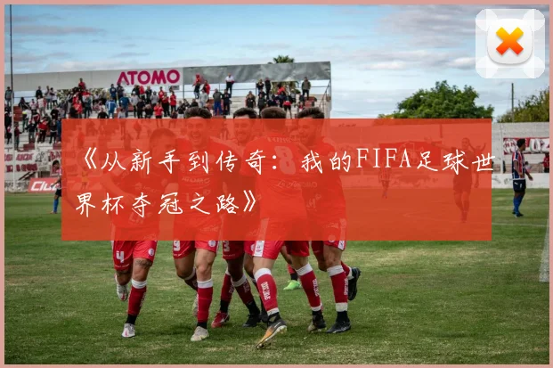 《从新手到传奇:我的FIFA足球世界杯夺冠之路》