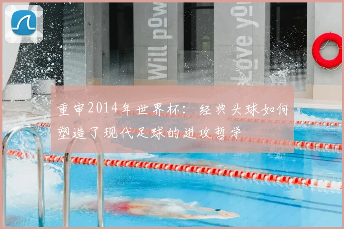 重审2014年世界杯：经典头球如何塑造了现代足球的进攻哲学