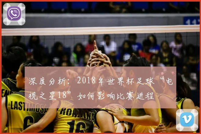 深度分析：2018年世界杯足球“电视之星18”如何影响比赛进程