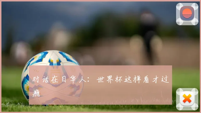 对话在日华人：世界杯这样看才过瘾