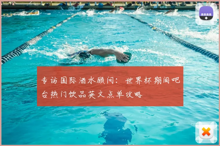 专访国际酒水顾问：世界杯期间吧台热门饮品英文点单攻略