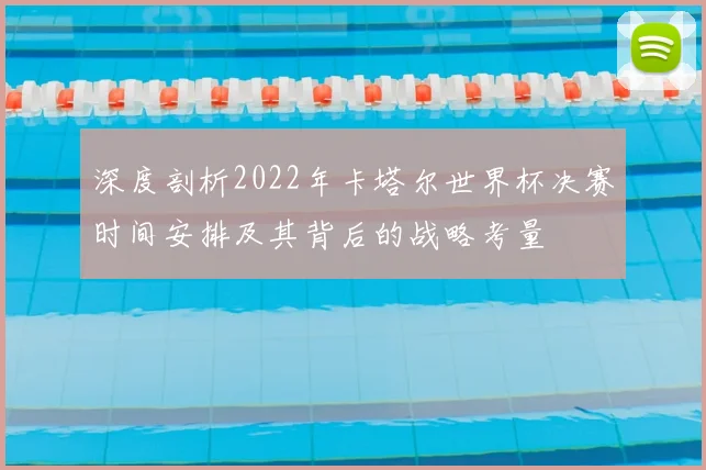 深度剖析2022年卡塔尔世界杯决赛时间安排及其背后的战略考量
