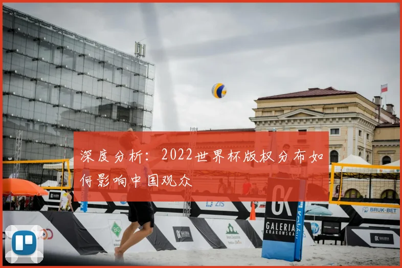 深度分析：2022世界杯版权分布如何影响中国观众