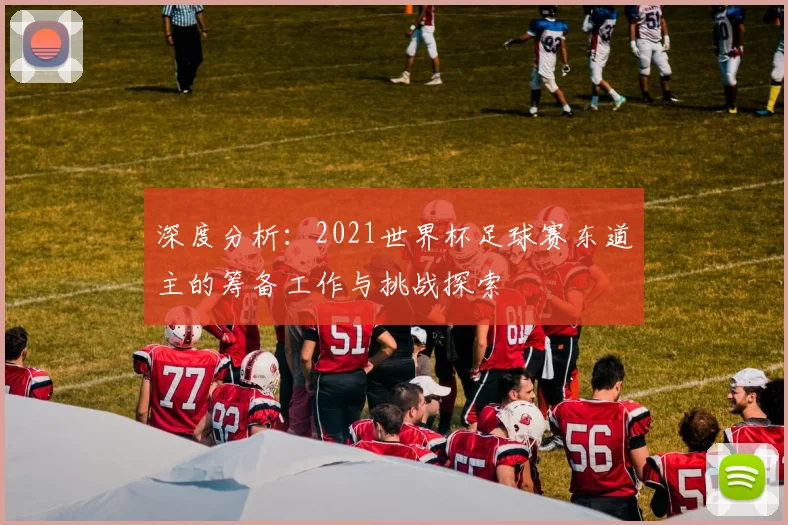 深度分析：2021世界杯足球赛东道主的筹备工作与挑战探索