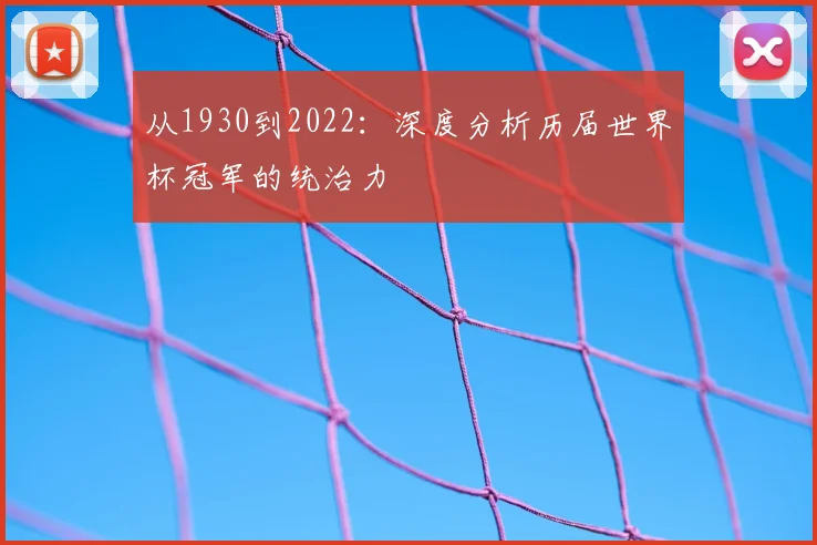 从1930到2022：深度分析历届世界杯冠军的统治力