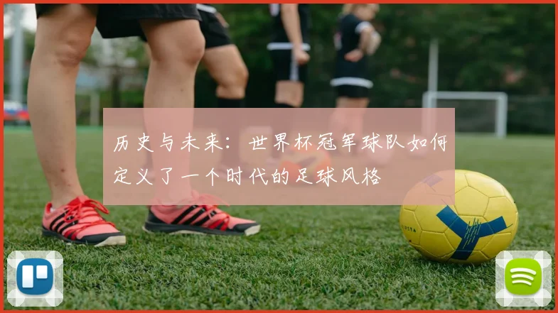 历史与未来：世界杯冠军球队如何定义了一个时代的足球风格