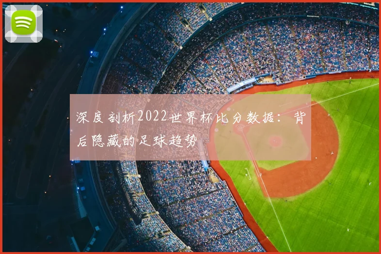 深度剖析2022世界杯比分数据：背后隐藏的足球趋势