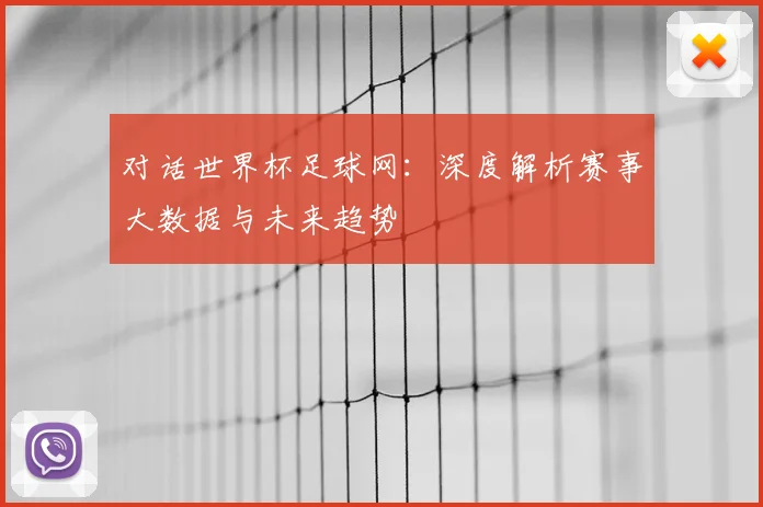 对话世界杯足球网：深度解析赛事大数据与未来趋势