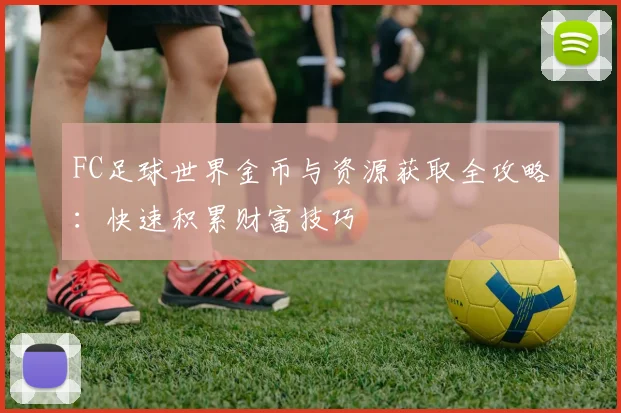 FC足球世界金币与资源获取全攻略：快速积累财富技巧