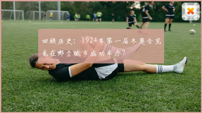 回顾历史：1924年第一届冬奥会究竟在哪个城市成功举办？