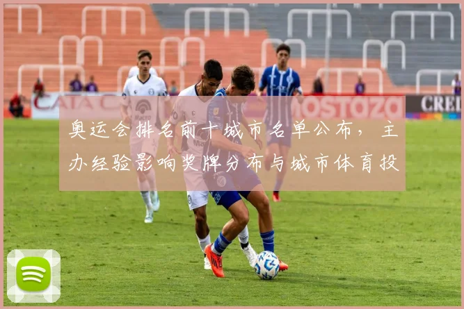 奥运会排名前十城市名单公布，主办经验影响奖牌分布与城市体育投入看点