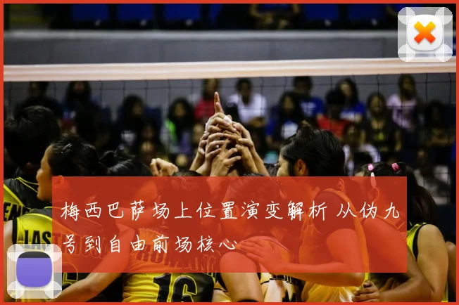 梅西巴萨场上位置演变解析 从伪九号到自由前场核心