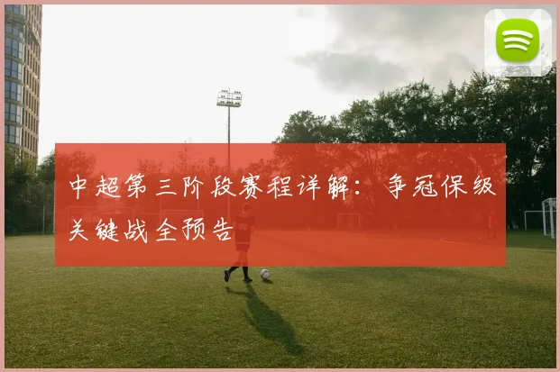 中超第三阶段赛程详解:争冠保级关键战全预告