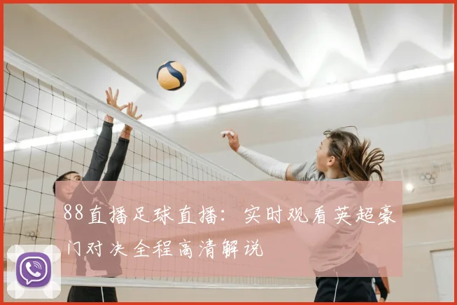 88直播足球直播：实时观看英超豪门对决全程高清解说