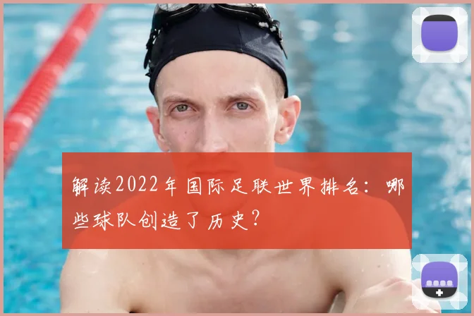 解读2022年国际足联世界排名:哪些球队创造了历史?