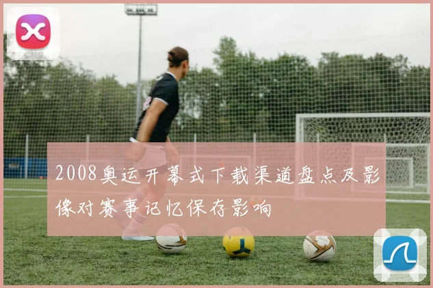 2008奥运开幕式下载渠道盘点及影像对赛事记忆保存影响