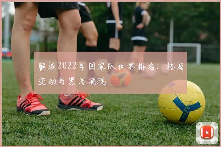 解读2022年国家队世界排名：格局变动与黑马涌现