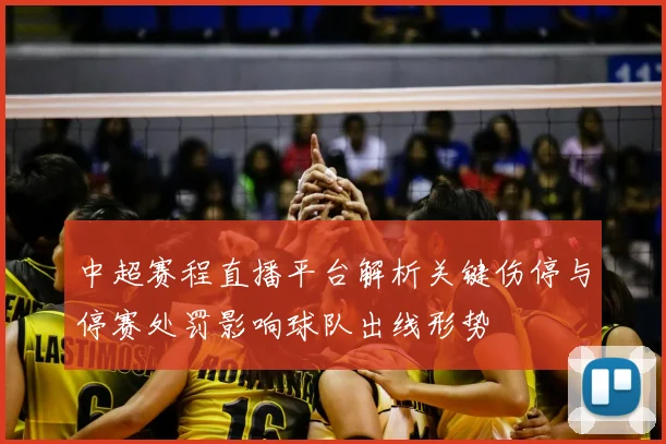 中超赛程直播平台解析关键伤停与停赛处罚影响球队出线形势