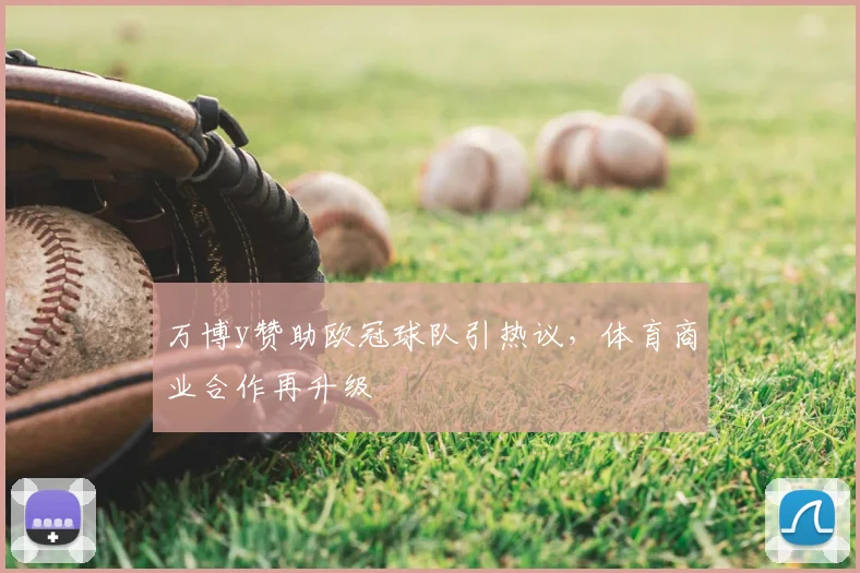 万博y赞助欧冠球队引热议，体育商业合作再升级