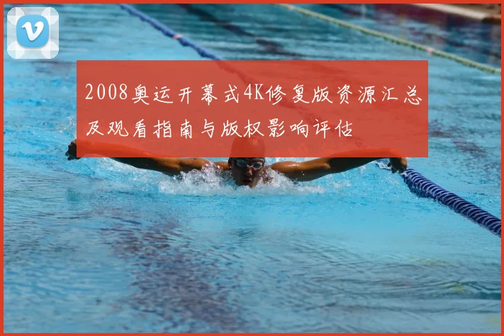 2008奥运开幕式4K修复版资源汇总及观看指南与版权影响评估