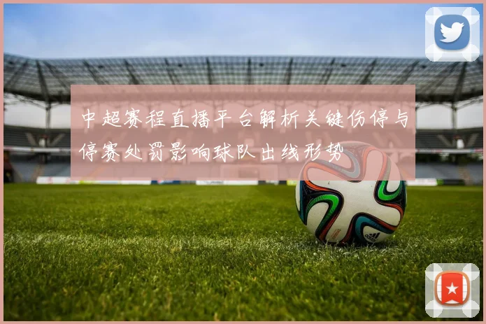 中超赛程直播平台解析关键伤停与停赛处罚影响球队出线形势