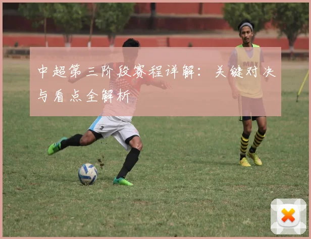 中超第三阶段赛程详解:关键对决与看点全解析