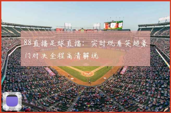 88直播足球直播：实时观看英超豪门对决全程高清解说