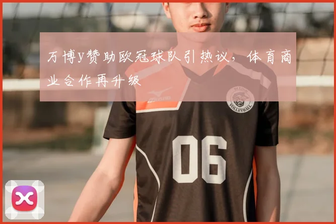 万博y赞助欧冠球队引热议，体育商业合作再升级