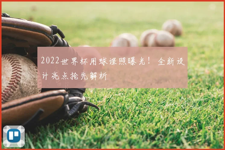 2022世界杯用球谍照曝光！全新设计亮点抢先解析