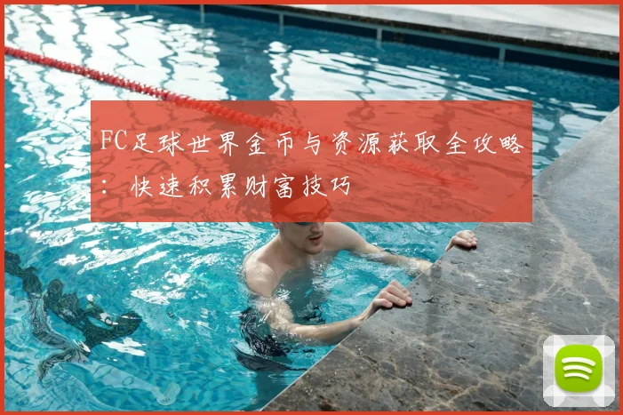 FC足球世界金币与资源获取全攻略：快速积累财富技巧